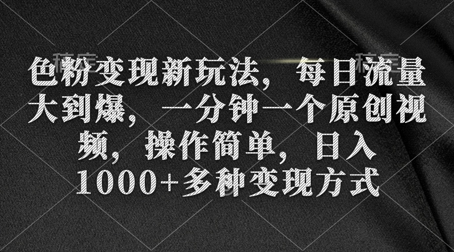 色粉变现新玩法，每日流量大到爆，一分钟一个原创视频，操作简单，日入1千-赚米吧