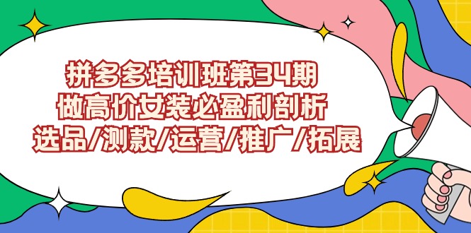拼多多开店培训班第34期：做高价女装必盈利剖析 选品/测款/运营/推广/拓展-赚米吧