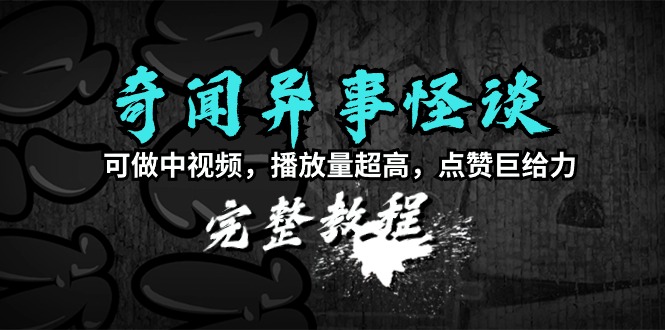 奇闻异事怪谈完整教程，可做中视频，播放量超高，点赞巨给力（教程+素材）-赚米吧