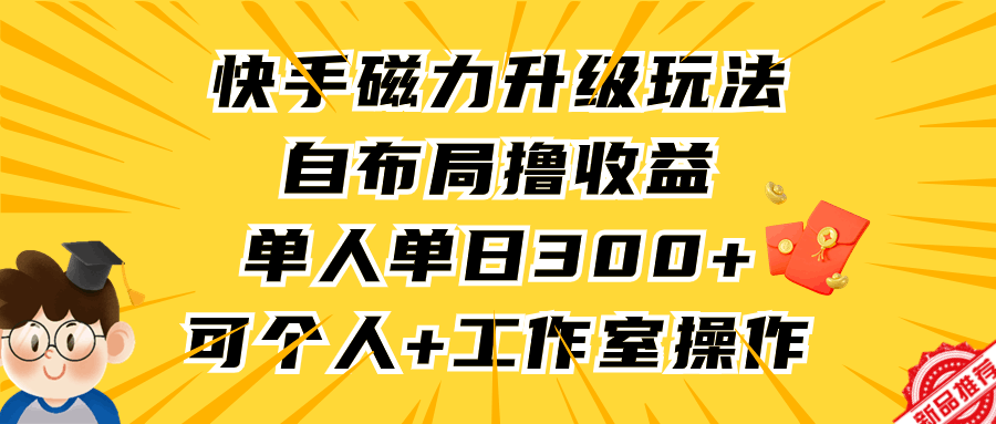 快手磁力升级玩法，自布局撸收益，单人单日300+，个人工作室均可操作-赚米吧