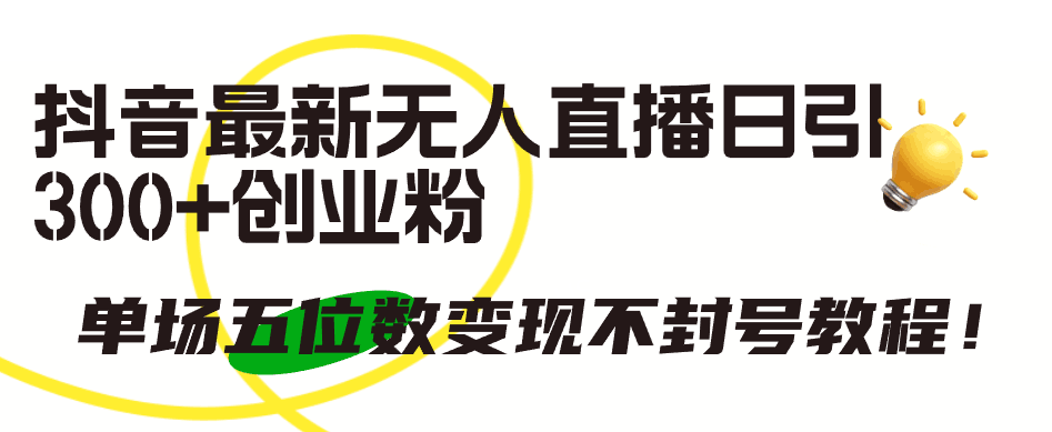 抖音最新无人直播日引300+创业粉，单场五位数变现不封号教程！-赚米吧