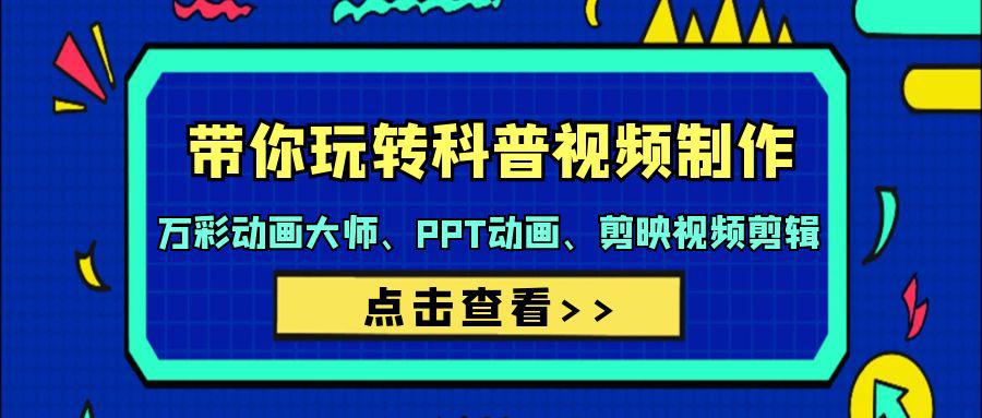 带你玩转科普视频 制作：万彩动画大师、PPT动画、剪映视频剪辑（44节课）-赚米吧
