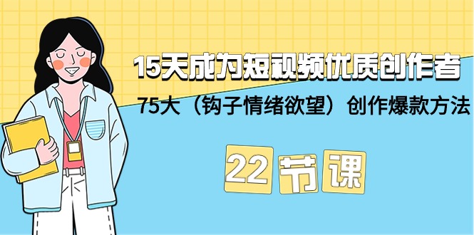 15天成为短视频-优质创作者+75大（钩子-情绪欲望）创作爆款方法-22节课-赚米吧