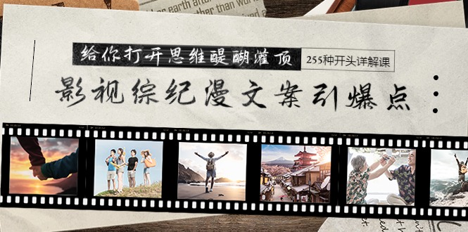 影视综纪漫文案引爆点，给你打开思维醍醐灌顶+255种开头详解课（26节）-赚米吧