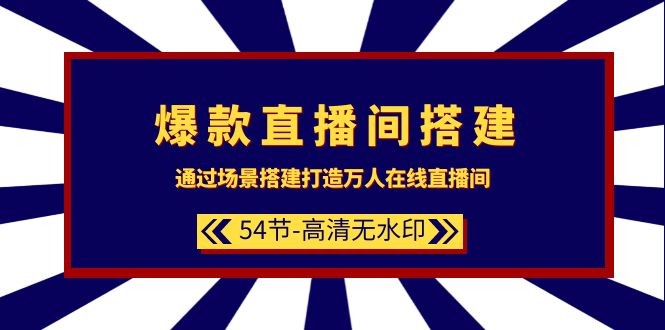 爆款直播间-搭建：通过场景搭建-打造万人在线直播间（54节-高清无水印）-赚米吧