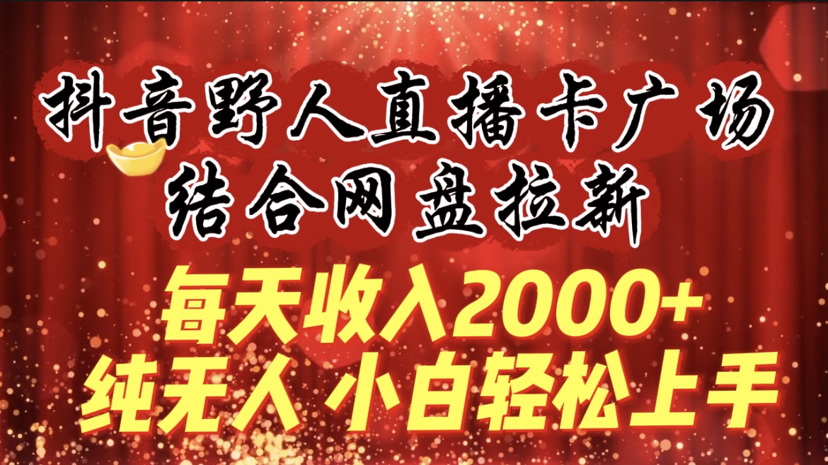 每天收入2000+，抖音野人直播卡广场，结合网盘拉新，纯无人，小白轻松上手-赚米吧