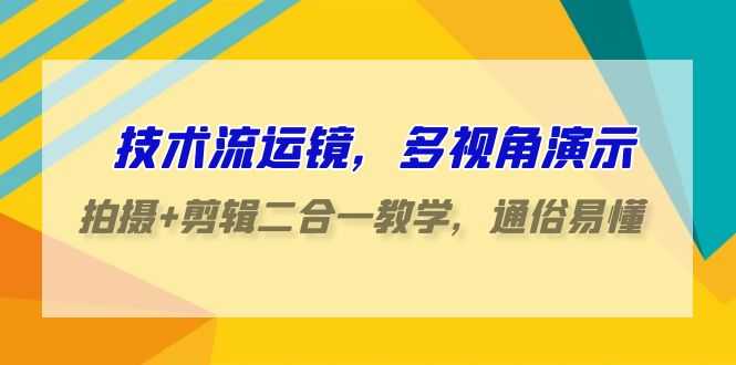 技术流-运镜，多视角演示，拍摄+剪辑二合一教学，通俗易懂（70节课）-赚米吧