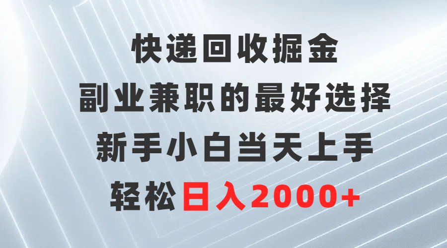快递回收掘金，副业兼职的更好选择，新手小白当天上手，轻松日入2000+-赚米吧