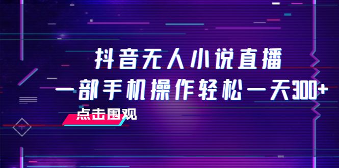 抖音无人小说直播 一部手机操作轻松一天300+-赚米吧