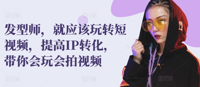 理发发型师，就应该玩转短视频，提高IP转化，带你会玩会拍视频-赚米吧