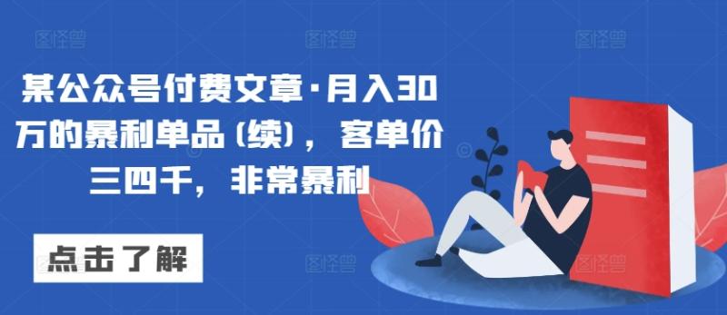 某公众号付费文章·月入30万的暴利单品(续)，客单价三四千，非常暴利-赚米吧