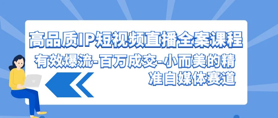 高品质 IP短视频直播-全案课程，有效爆流-百万成交-小而美的精准自媒体赛道-赚米吧