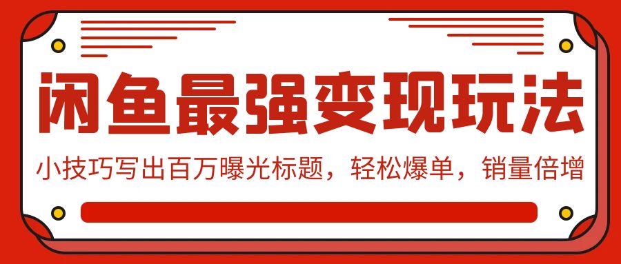 闲鱼最强变现玩法：小技巧写出百万曝光标题，轻松爆单，销量倍增-赚米吧