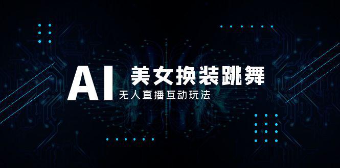 抖音最新最火【AI美女换装跳舞】无人直播互动玩法（含全套开播教程+软件+视频素材+音效）-赚米吧