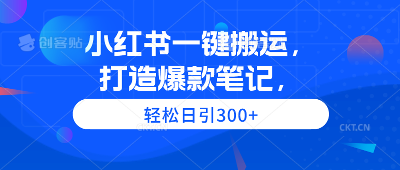 小红书一键搬运，打造爆款笔记，轻松日引300+-赚米吧