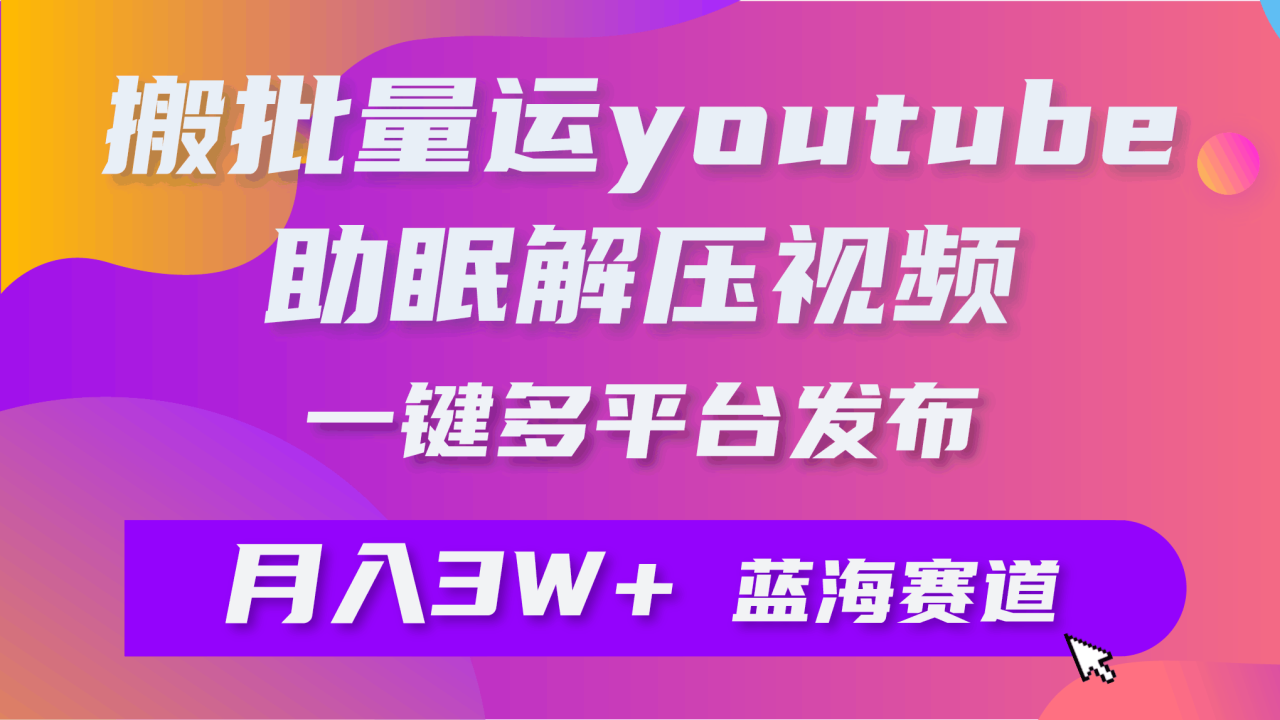 批量搬运YouTube解压助眠视频 一键多平台发布 月入2W+-赚米吧