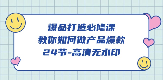 爆品 打造必修课，教你如何-做产品爆款（24节-高清无水印）-赚米吧