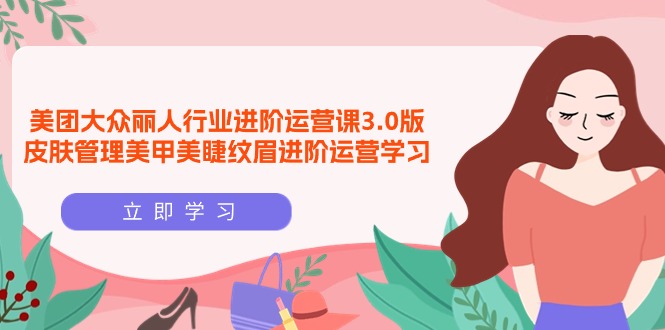 美团大众-丽人行业 进阶运营课3.0版，皮肤管理美甲美睫纹眉进阶运营学习-赚米吧