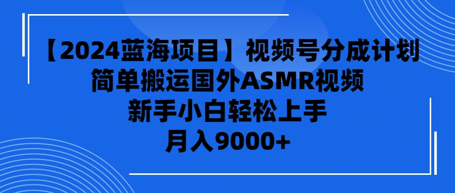 【2024蓝海项目】视频号分成计划，无脑搬运国外ASMR视频，新手小白轻松…-赚米吧
