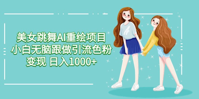 美女跳舞AI重绘项目 小白无脑跟做引流色粉变现 日入1000+-赚米吧
