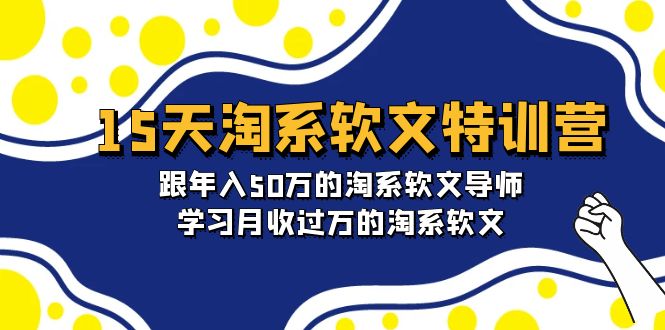 淘宝系软文特训营：跟年入50万的淘系软文导师，15天学习月收过万的淘系软文-赚米吧