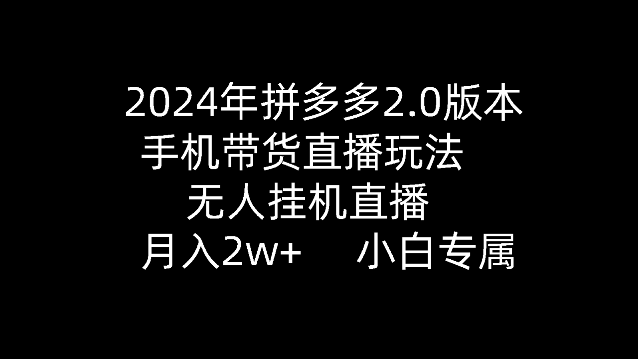 2024年拼多多2.0版本，手机带货直播玩法，无人挂机直播， 月入2w+， 小白专属》的新玩法-赚米吧