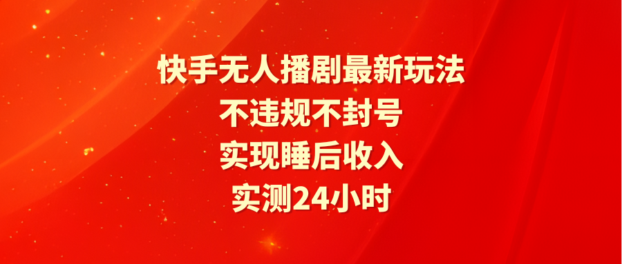 快手无人播剧最新玩法，实测24小时不违规不封号，实现睡后收入-赚米吧