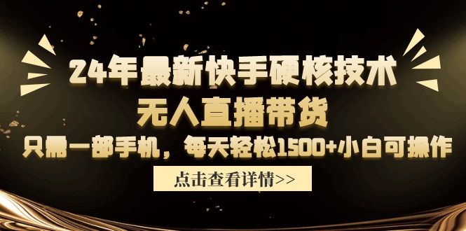 24年最新快手硬核技术无人直播带货，只需一部手机 每天轻松1500+小白可操作-赚米吧