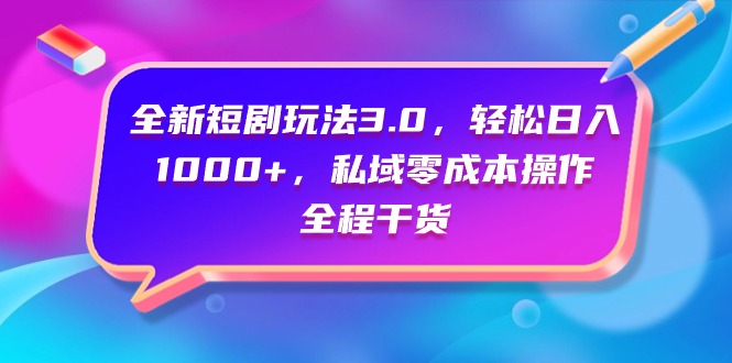 全新短剧玩法3.0，轻松日入1000+，私域零成本操作，全程干货-赚米吧