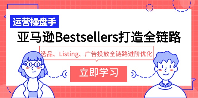 亚马逊Bestsellers打造全链路，选品、Listing、广告投放全链路进阶优化-赚米吧