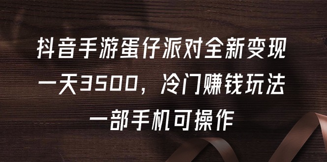 抖音手游蛋仔派对全新变现，一天3500，冷门赚钱玩法，一部手机可操作-赚米吧