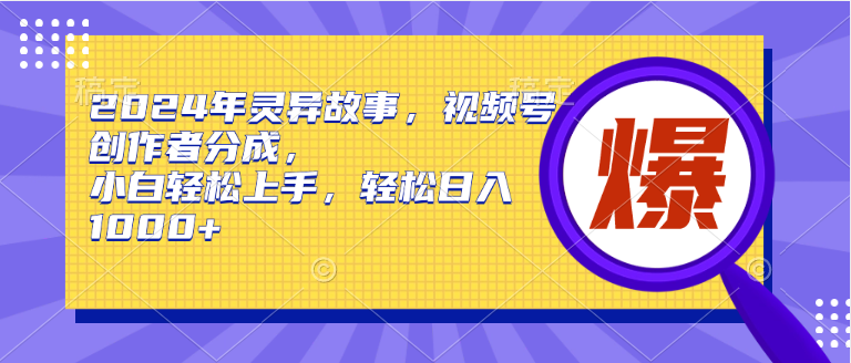 2024年灵异故事，视频号创作者分成，小白轻松上手，轻松日入1000+-赚米吧