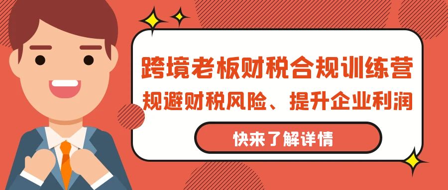 跨境电商老板财税避坑指南：财税合规训练营，规避财税风险、提升企业利润-赚米吧