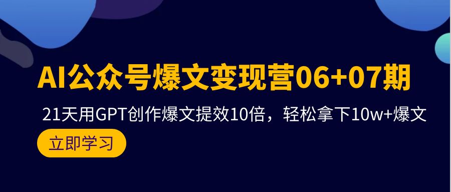 AI公众号爆文变现技术06+07期，21天用GPT创作爆文提效十倍，轻松拿下10万+爆文-赚米吧