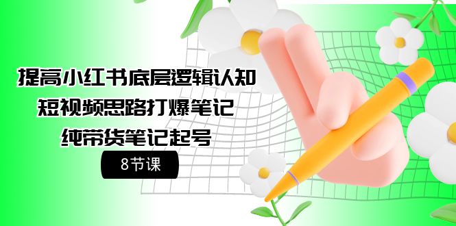 小红书底层逻辑认知+短视频思路打爆笔记+纯带货笔记起号（8节课）-赚米吧