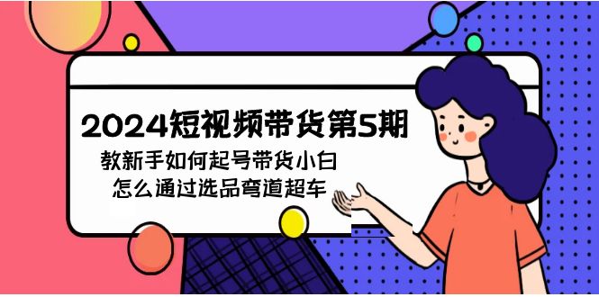 2024年短视频带货教程5期：新手如何起号，带货小白怎么通过选品弯道超车-赚米吧