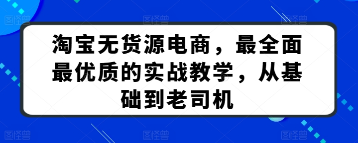 淘宝无货源电商课程：最全面最优质的实战教学，从基础到老司机-赚米吧