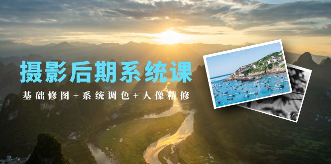 2024年摄影后期系统课：基础修图+系统调色+人像精修（19节课）-赚米吧