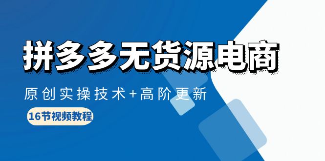 拼多多无货源电商课程：原创实操技术+高阶更新（16节视频教程）-赚米吧
