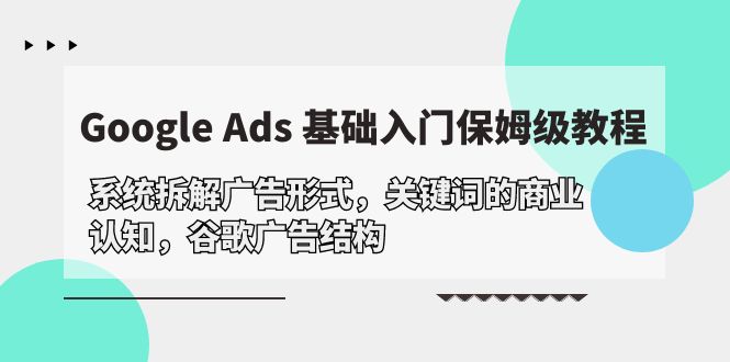 Google Ads 基础入门，系统拆解广告形式/关键词的商业认知/谷歌广告结构-赚米吧