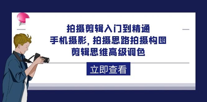拍摄剪辑课程：从入门到精通，手机摄影 拍摄思路拍摄构图 剪辑思维高级调色-92节-赚米吧