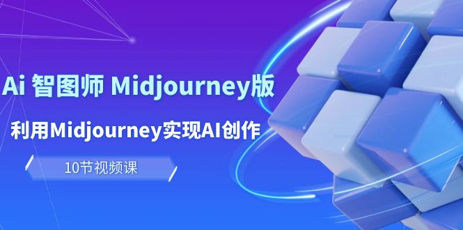 玩赚Ai 智图师 Midjourney版：利用Midjourney实现AI创作及变现（10节课）-赚米吧