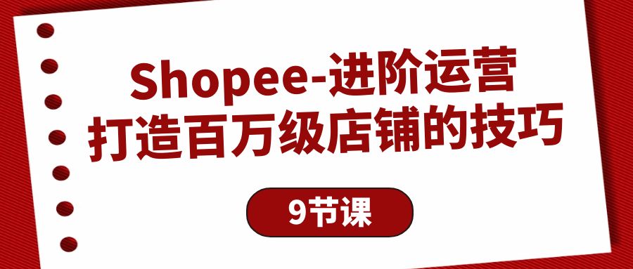 Shopee-进阶运营：打造百万级店铺的技巧-赚米吧