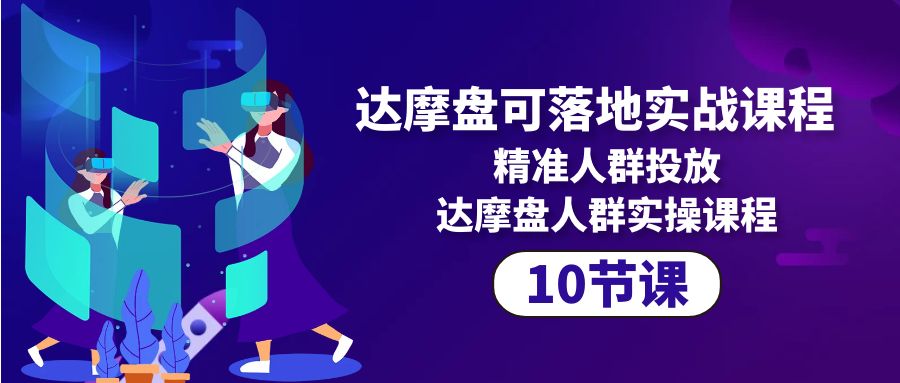 达摩盘可落地实战课程，精准人群投放，达摩盘人群实操课程（10节课）-赚米吧