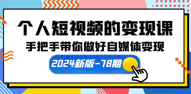 个人短视频的变现课【2024新版-78期】手把手带你做好自媒体变现（61节课）-赚米吧