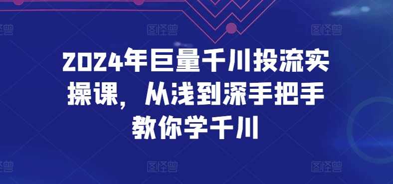 2024年巨量千川投流实操课，从浅到深手把手教你学千川-赚米吧