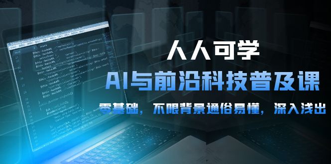 2024人人可学的AI 与前沿科技普及课，0基础，不限背景通俗易懂，深入浅出-54节-赚米吧