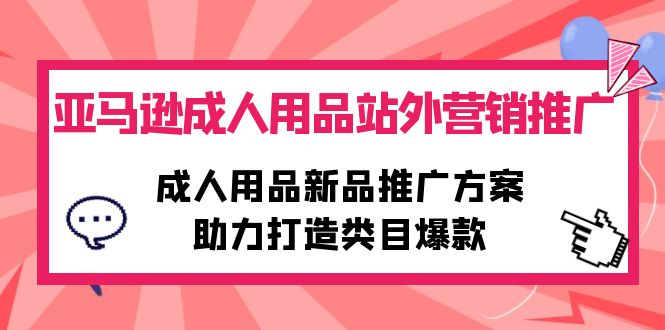 亚马逊成人用品站外营销推广，成人用品新品推广方案，助力打造类目爆款-赚米吧