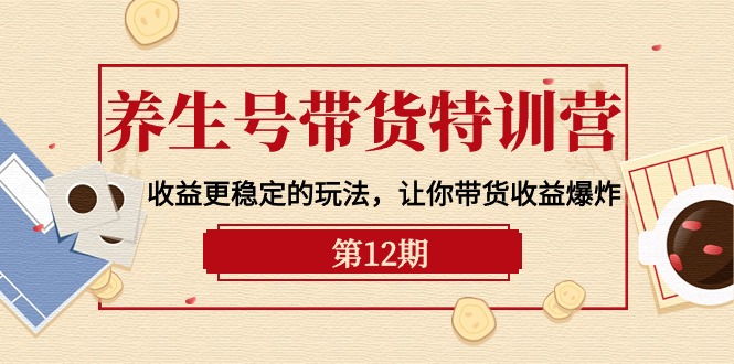养生号带货特训营【12期】收益更稳定的玩法，让你带货收益爆炸-9节直播课-赚米吧
