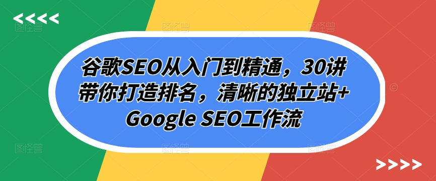 谷歌SEO课程：从入门到精通，30讲带你打造排名，清晰的独立站提升网站排名技巧全解析-赚米吧